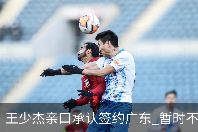 王少杰亲口承认签约广东 暂时不回东莞训练 杜锋特许他在家康复训练
